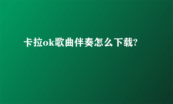 卡拉ok歌曲伴奏怎么下载?