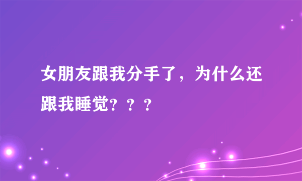 女朋友跟我分手了，为什么还跟我睡觉？？？