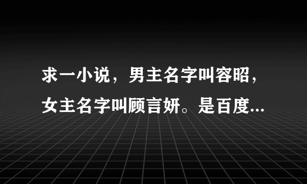 求一小说，男主名字叫容昭，女主名字叫顾言妍。是百度小说吧里面的。