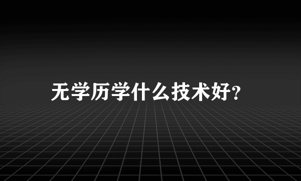 无学历学什么技术好？