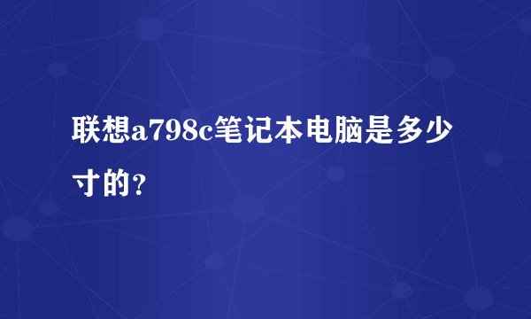 联想a798c笔记本电脑是多少寸的？