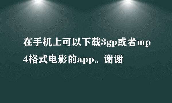 在手机上可以下载3gp或者mp4格式电影的app。谢谢