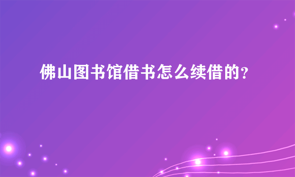 佛山图书馆借书怎么续借的？