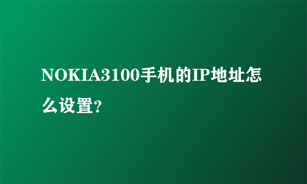 NOKIA3100手机的IP地址怎么设置？