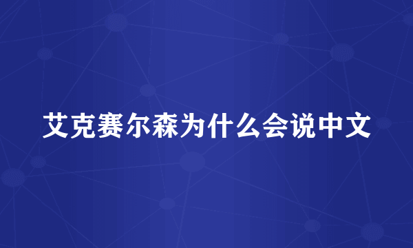 艾克赛尔森为什么会说中文