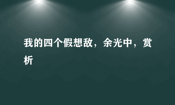 我的四个假想敌，余光中，赏析