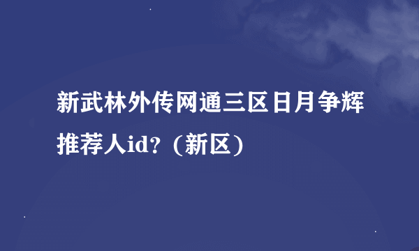 新武林外传网通三区日月争辉推荐人id？(新区)