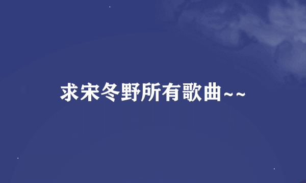 求宋冬野所有歌曲~~