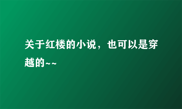 关于红楼的小说，也可以是穿越的~~