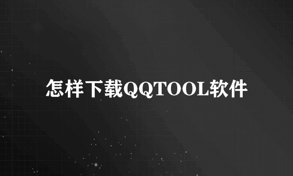 怎样下载QQTOOL软件