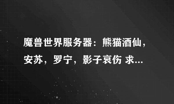 魔兽世界服务器：熊猫酒仙，安苏，罗宁，影子哀伤 求各个服务器人数与bl与lm比例。