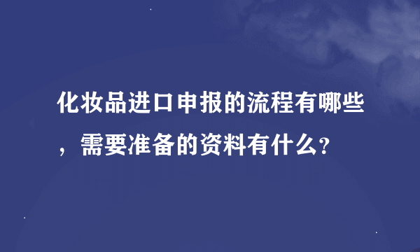 化妆品进口申报的流程有哪些，需要准备的资料有什么？