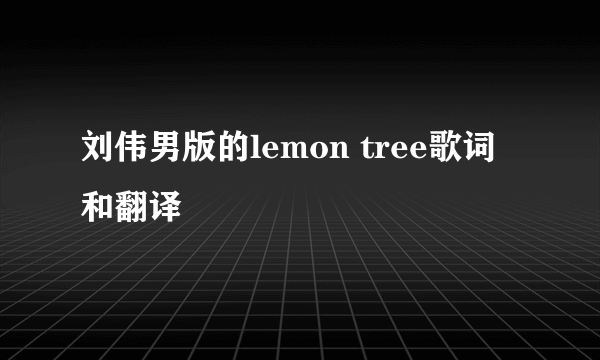 刘伟男版的lemon tree歌词和翻译