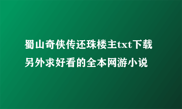 蜀山奇侠传还珠楼主txt下载 另外求好看的全本网游小说