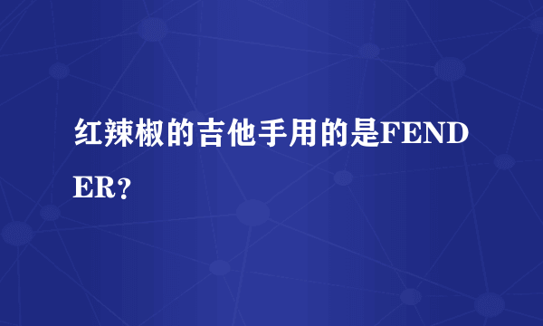 红辣椒的吉他手用的是FENDER？