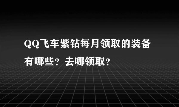 QQ飞车紫钻每月领取的装备有哪些？去哪领取？