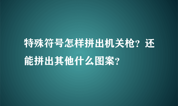 特殊符号怎样拼出机关枪？还能拼出其他什么图案？