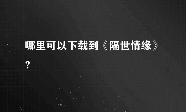 哪里可以下载到《隔世情缘》？