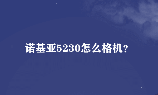 诺基亚5230怎么格机？