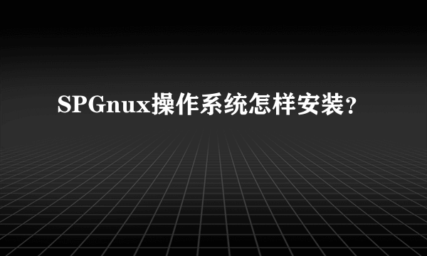 SPGnux操作系统怎样安装？