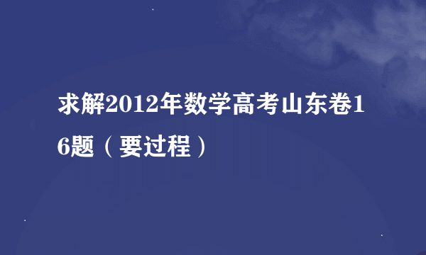 求解2012年数学高考山东卷16题（要过程）