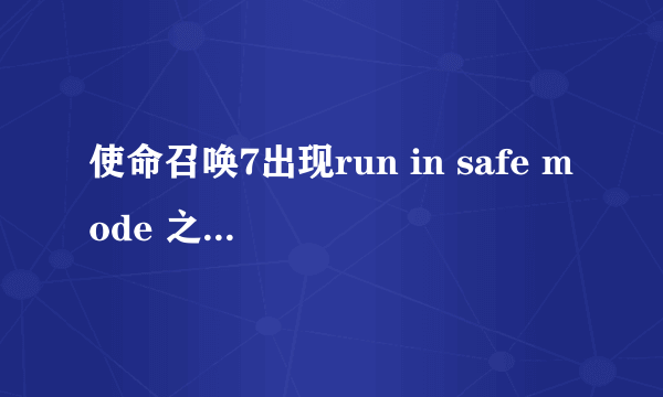 使命召唤7出现run in safe mode 之后无法进入游戏