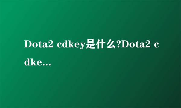 Dota2 cdkey是什么?Dota2 cdkey如何获得?