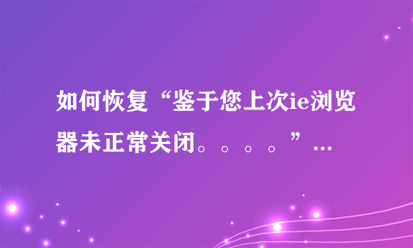 如何恢复“鉴于您上次ie浏览器未正常关闭。。。。”的标签?是电脑一打开就有的。