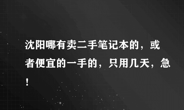 沈阳哪有卖二手笔记本的，或者便宜的一手的，只用几天，急！