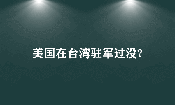 美国在台湾驻军过没?