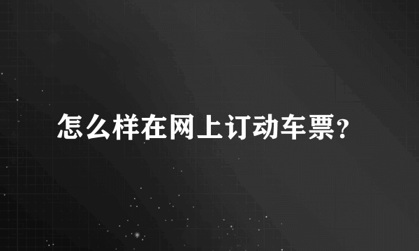 怎么样在网上订动车票？