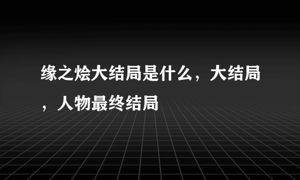 缘之烩大结局是什么，大结局，人物最终结局