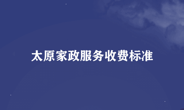 太原家政服务收费标准