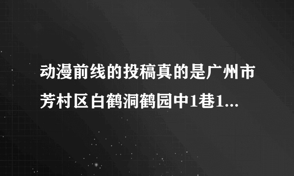 动漫前线的投稿真的是广州市芳村区白鹤洞鹤园中1巷1号之二1410室 吗？510830？