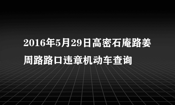 2016年5月29日高密石庵路姜周路路口违章机动车查询