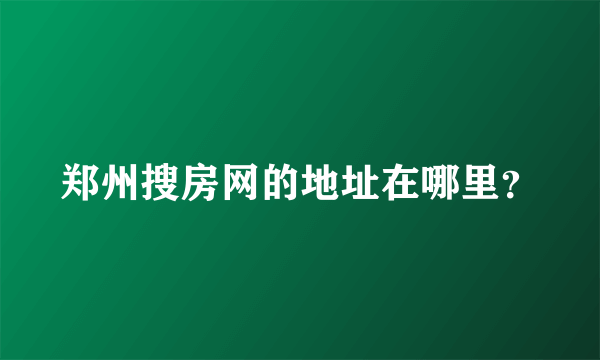 郑州搜房网的地址在哪里？