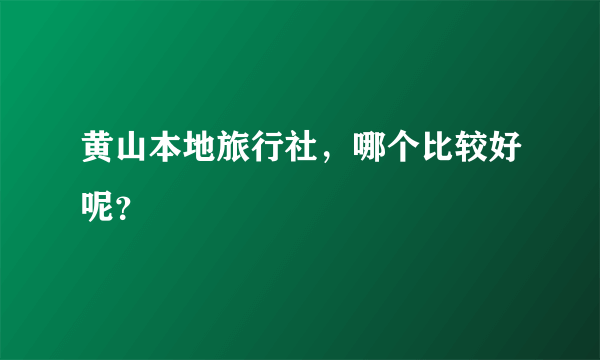 黄山本地旅行社，哪个比较好呢？