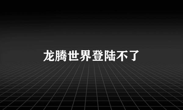 龙腾世界登陆不了