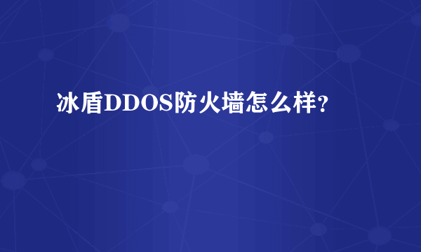 冰盾DDOS防火墙怎么样？