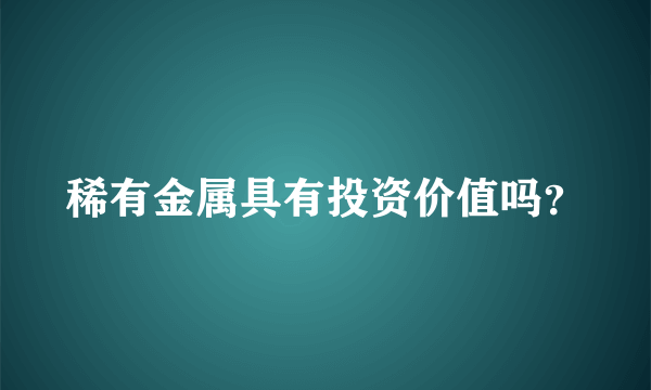 稀有金属具有投资价值吗？