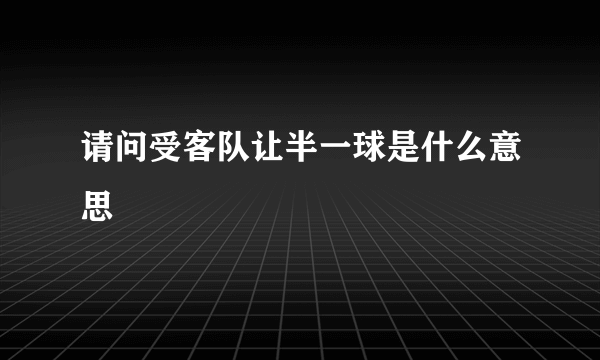 请问受客队让半一球是什么意思