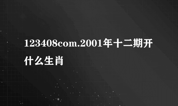 123408com.2001年十二期开什么生肖