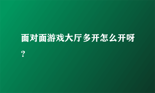 面对面游戏大厅多开怎么开呀？