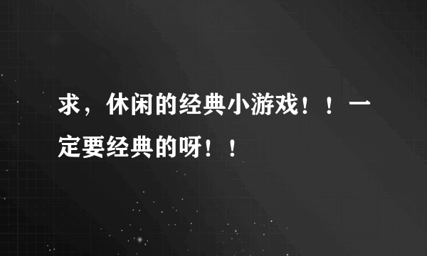 求，休闲的经典小游戏！！一定要经典的呀！！