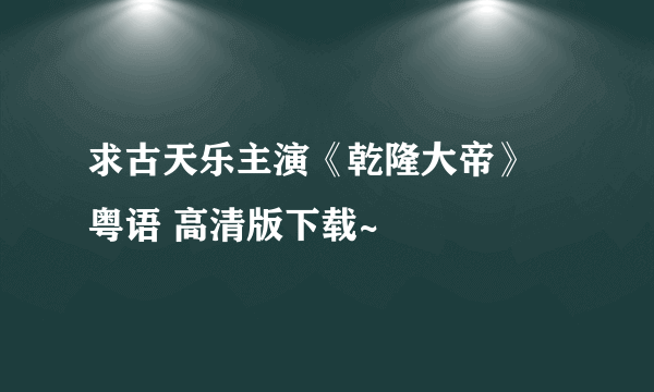 求古天乐主演《乾隆大帝》 粤语 高清版下载~