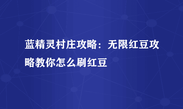 蓝精灵村庄攻略：无限红豆攻略教你怎么刷红豆