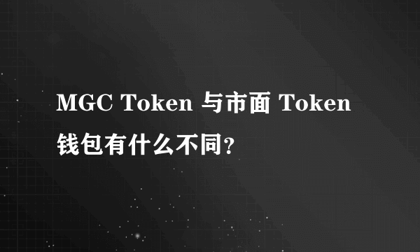 MGC Token 与市面 Token 钱包有什么不同？