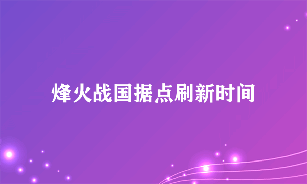 烽火战国据点刷新时间