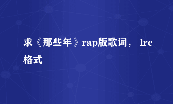 求《那些年》rap版歌词， lrc格式