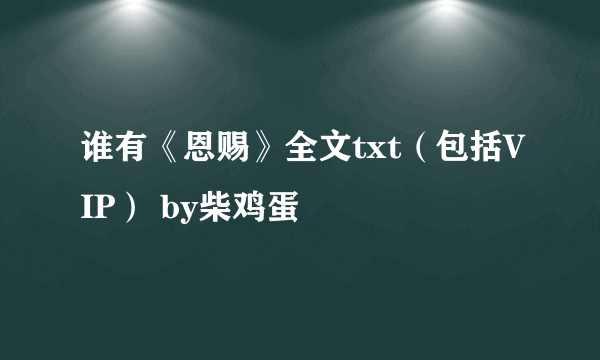 谁有《恩赐》全文txt（包括VIP） by柴鸡蛋